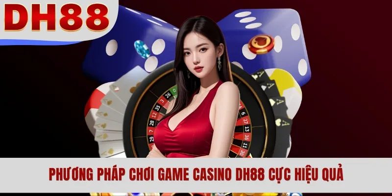Phương pháp chơi game Casino DH88 cực hiệu quả